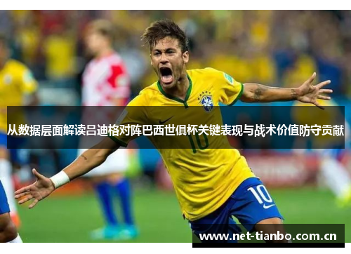 从数据层面解读吕迪格对阵巴西世俱杯关键表现与战术价值防守贡献